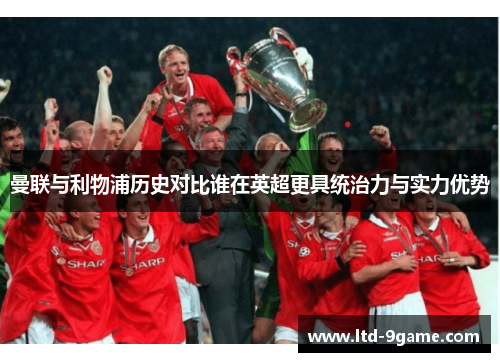 曼联与利物浦历史对比谁在英超更具统治力与实力优势