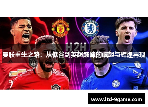 曼联重生之路：从低谷到英超巅峰的崛起与辉煌再现