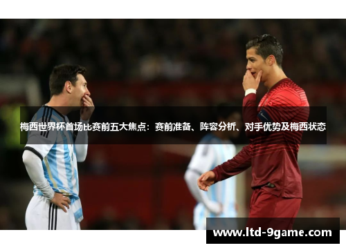 梅西世界杯首场比赛前五大焦点：赛前准备、阵容分析、对手优势及梅西状态