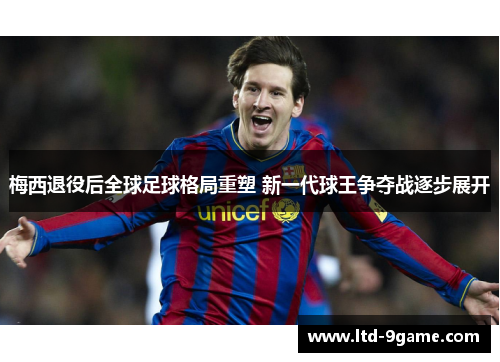 梅西退役后全球足球格局重塑 新一代球王争夺战逐步展开
