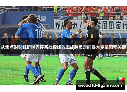 从焦点时刻解析世界杯备战锋线效率成胜负走向最大变量因素关键 从焦点时刻解析世界杯备战锋线效率成胜负走向最大变量因素关键