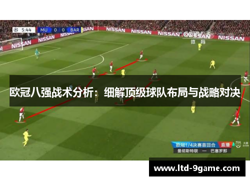 欧冠八强战术分析:细解顶级球队布局与战略对决 欧冠八强战术分析:细解顶级球队布局与战略对决