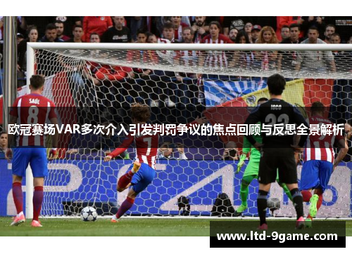 欧冠赛场VAR多次介入引发判罚争议的焦点回顾与反思全景解析