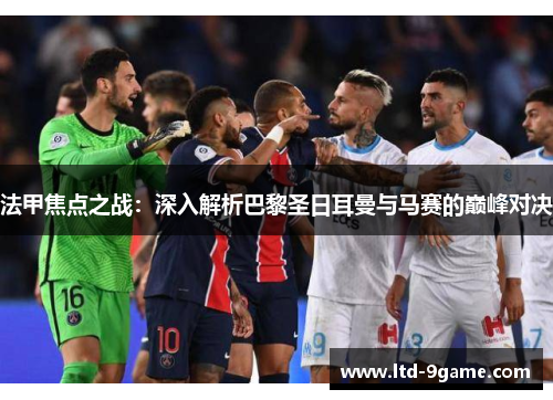 法甲焦点之战:深入解析巴黎圣日耳曼与马赛的巅峰对决 法甲焦点之战:深入解析巴黎圣日耳曼与马赛的巅峰对决