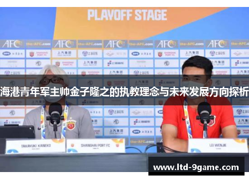 海港青年军主帅金子隆之的执教理念与未来发展方向探析 海港青年军主帅金子隆之的执教理念与未来发展方向探析