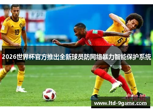 2026世界杯官方推出全新球员防网络暴力智能保护系统 2026世界杯官方推出全新球员防网络暴力智能保护系统