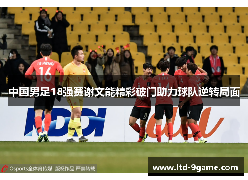 中国男足18强赛谢文能精彩破门助力球队逆转局面 中国男足18强赛谢文能精彩破门助力球队逆转局面