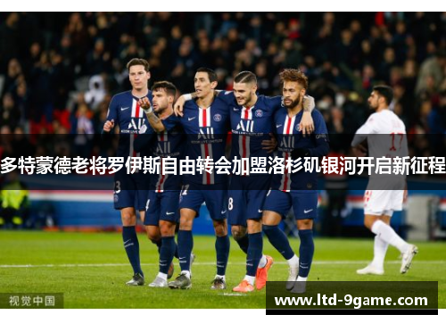 多特蒙德老将罗伊斯自由转会加盟洛杉矶银河开启新征程 多特蒙德老将罗伊斯自由转会加盟洛杉矶银河开启新征程