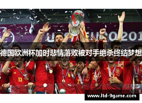 德国欧洲杯加时悲情落败被对手绝杀终结梦想 德国欧洲杯加时悲情落败被对手绝杀终结梦想