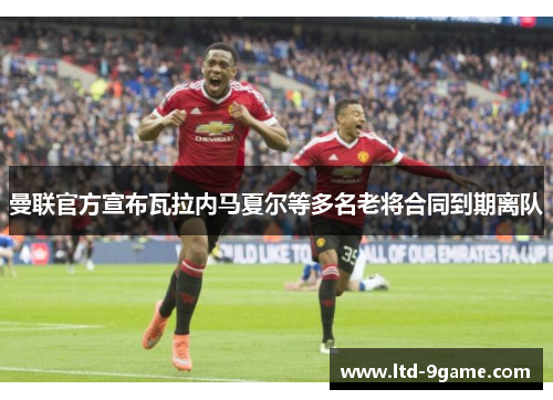 曼联官方宣布瓦拉内马夏尔等多名老将合同到期离队