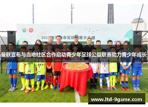 曼联宣布与当地社区合作启动青少年足球公益联赛助力青少年成长