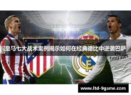 皇马七大战术案例揭示如何在经典德比中逆袭巴萨