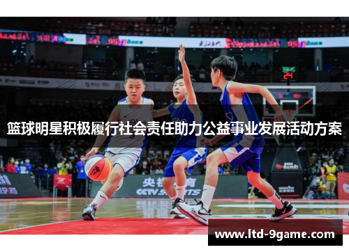 篮球明星积极履行社会责任助力公益事业发展活动方案 篮球明星积极履行社会责任助力公益事业发展活动方案