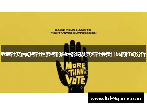 老詹社交活动与社区参与的深远影响及其对社会责任感的推动分析 老詹社交活动与社区参与的深远影响及其对社会责任感的推动分析