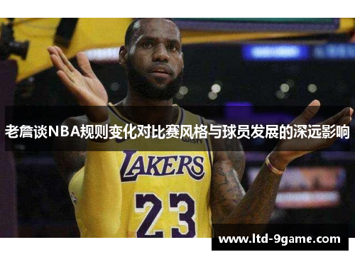 老詹谈NBA规则变化对比赛风格与球员发展的深远影响 老詹谈NBA规则变化对比赛风格与球员发展的深远影响