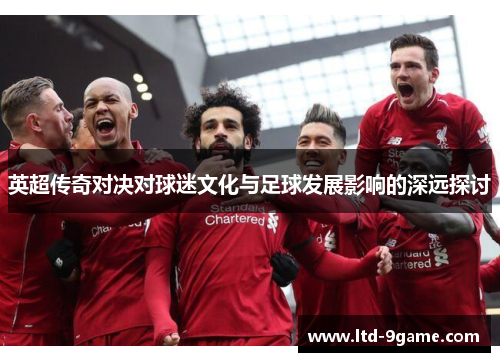 英超传奇对决对球迷文化与足球发展影响的深远探讨 英超传奇对决对球迷文化与足球发展影响的深远探讨