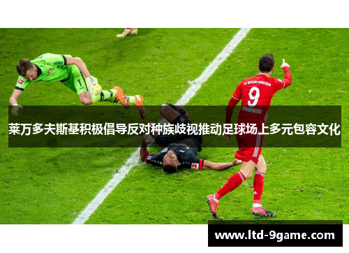 莱万多夫斯基积极倡导反对种族歧视推动足球场上多元包容文化
