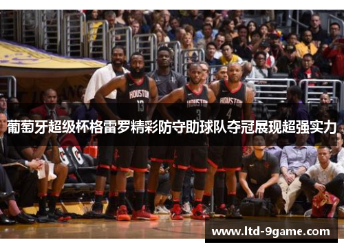 葡萄牙超级杯格雷罗精彩防守助球队夺冠展现超强实力 葡萄牙超级杯格雷罗精彩防守助球队夺冠展现超强实力
