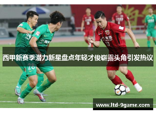 西甲新赛季潜力新星盘点年轻才俊崭露头角引发热议 西甲新赛季潜力新星盘点年轻才俊崭露头角引发热议